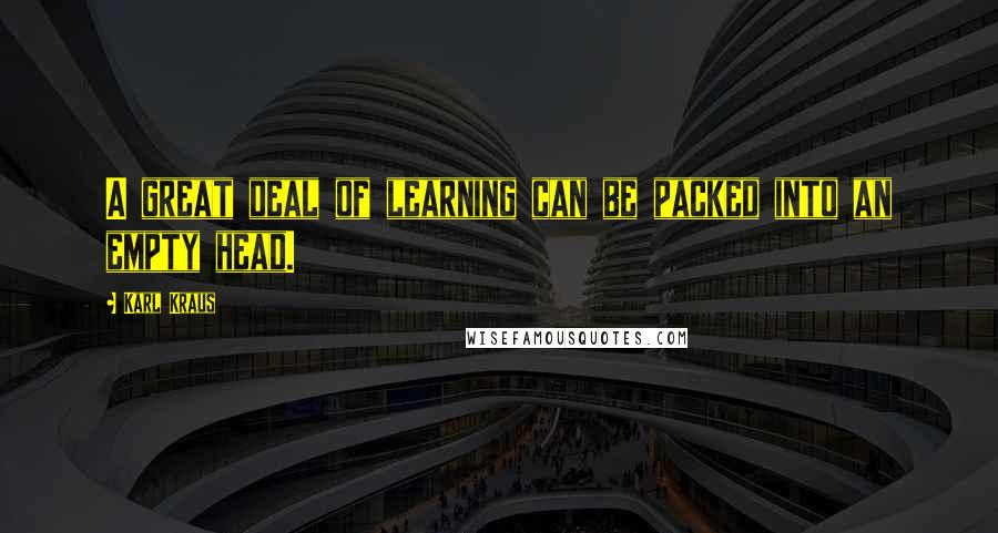 Karl Kraus Quotes: A great deal of learning can be packed into an empty head.