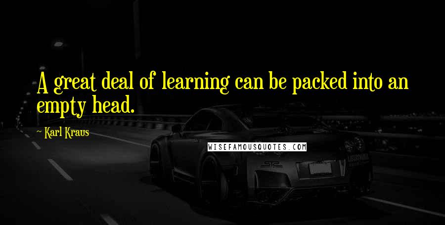 Karl Kraus Quotes: A great deal of learning can be packed into an empty head.