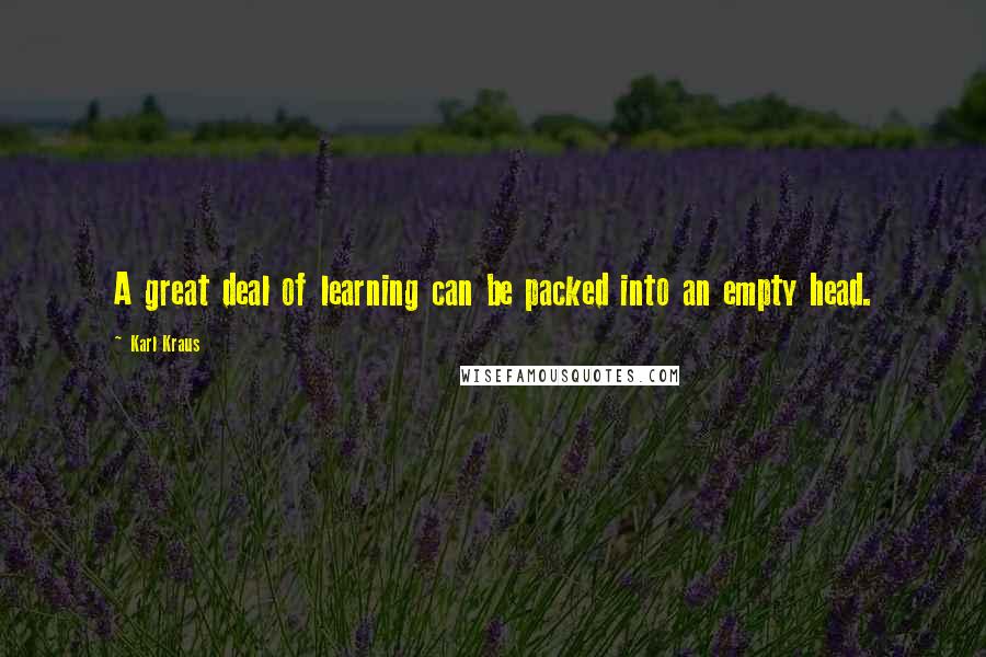 Karl Kraus Quotes: A great deal of learning can be packed into an empty head.
