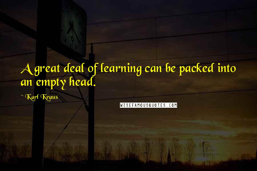 Karl Kraus Quotes: A great deal of learning can be packed into an empty head.