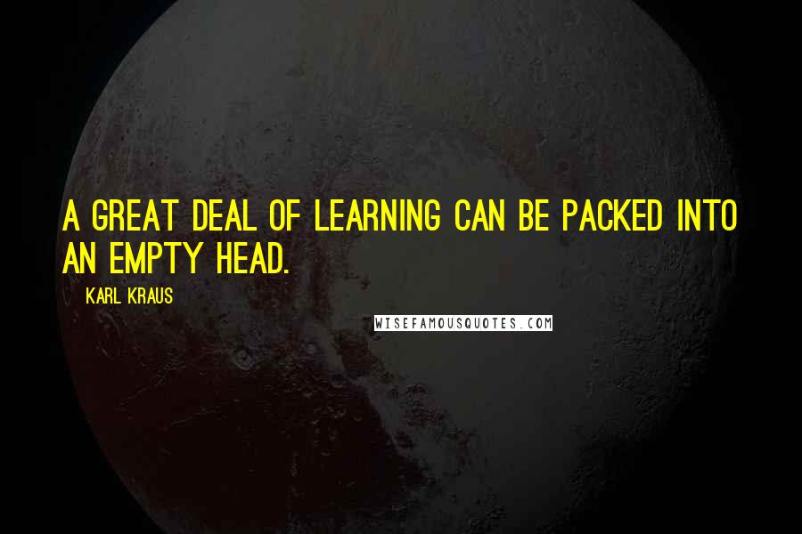 Karl Kraus Quotes: A great deal of learning can be packed into an empty head.