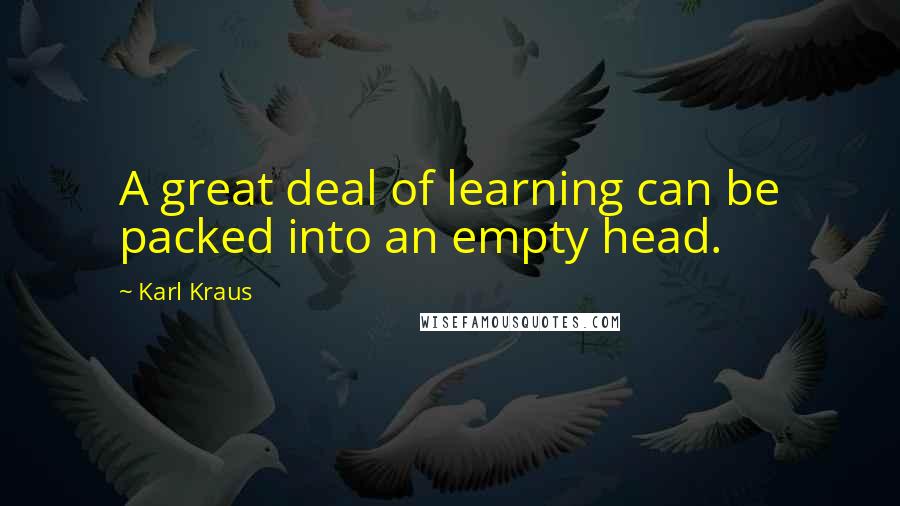Karl Kraus Quotes: A great deal of learning can be packed into an empty head.