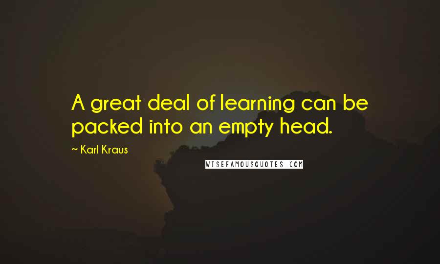 Karl Kraus Quotes: A great deal of learning can be packed into an empty head.