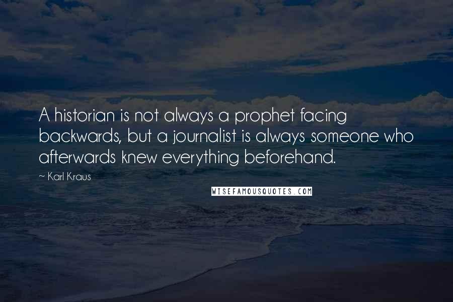 Karl Kraus Quotes: A historian is not always a prophet facing backwards, but a journalist is always someone who afterwards knew everything beforehand.