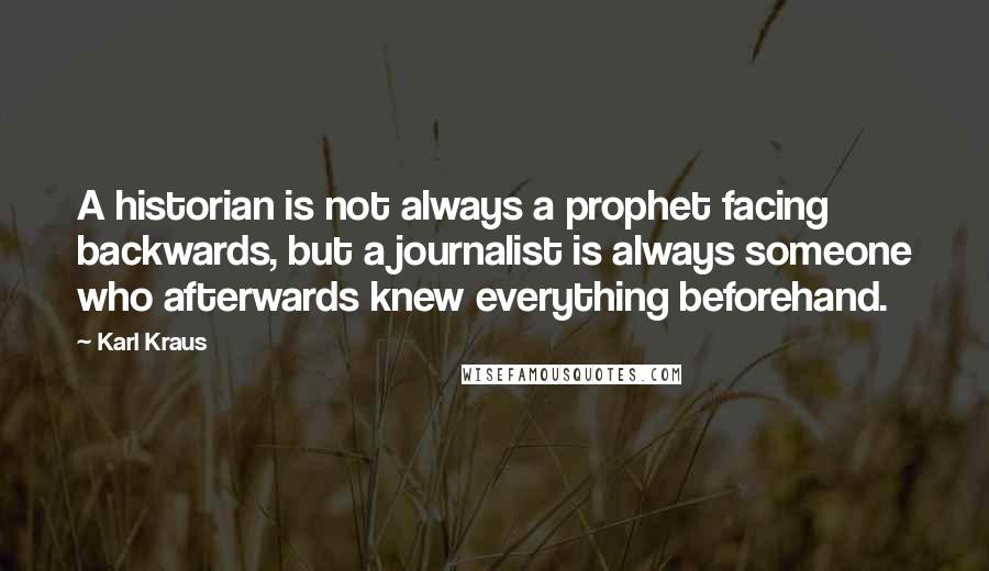 Karl Kraus Quotes: A historian is not always a prophet facing backwards, but a journalist is always someone who afterwards knew everything beforehand.