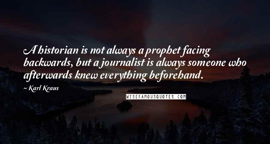 Karl Kraus Quotes: A historian is not always a prophet facing backwards, but a journalist is always someone who afterwards knew everything beforehand.