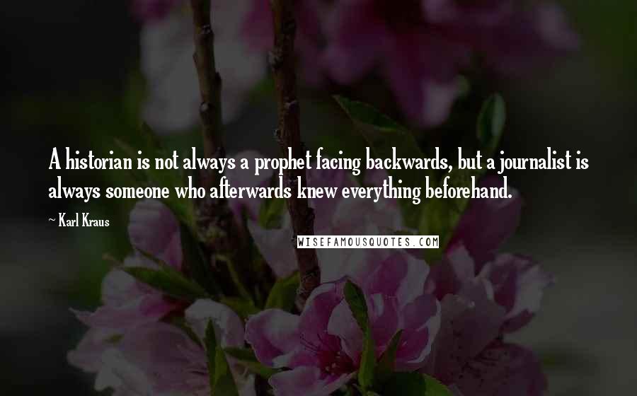 Karl Kraus Quotes: A historian is not always a prophet facing backwards, but a journalist is always someone who afterwards knew everything beforehand.