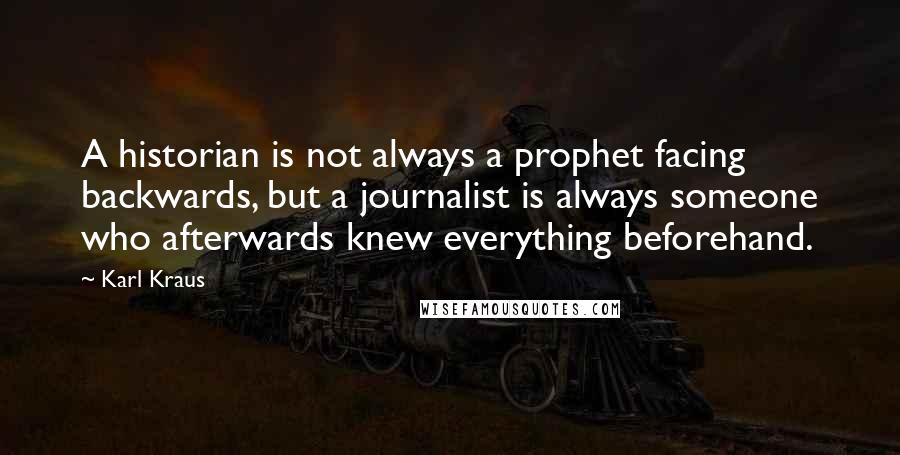 Karl Kraus Quotes: A historian is not always a prophet facing backwards, but a journalist is always someone who afterwards knew everything beforehand.