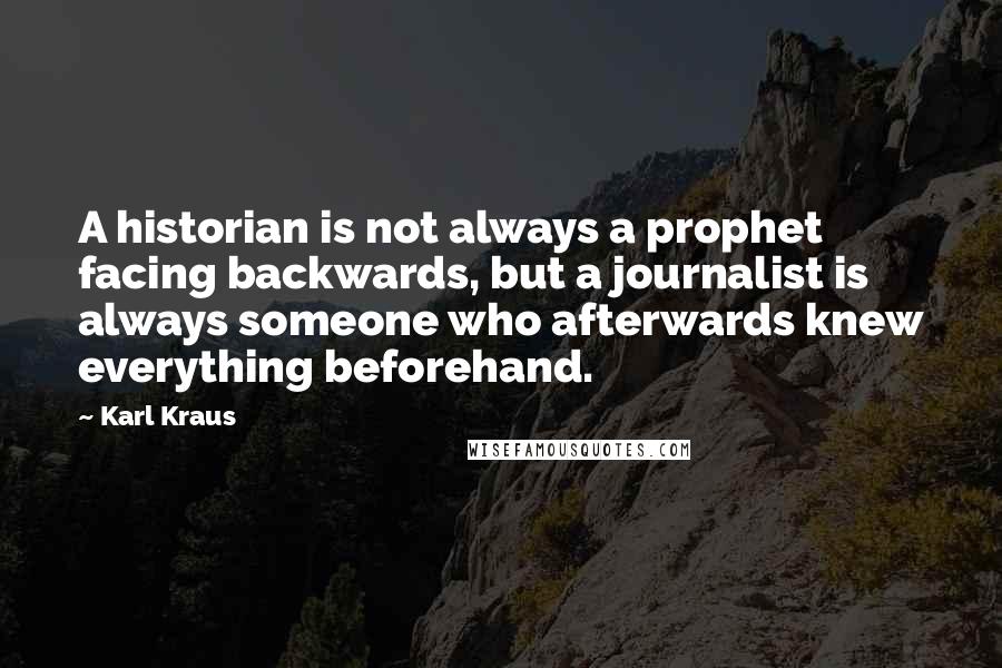 Karl Kraus Quotes: A historian is not always a prophet facing backwards, but a journalist is always someone who afterwards knew everything beforehand.