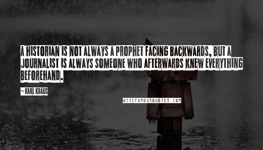 Karl Kraus Quotes: A historian is not always a prophet facing backwards, but a journalist is always someone who afterwards knew everything beforehand.