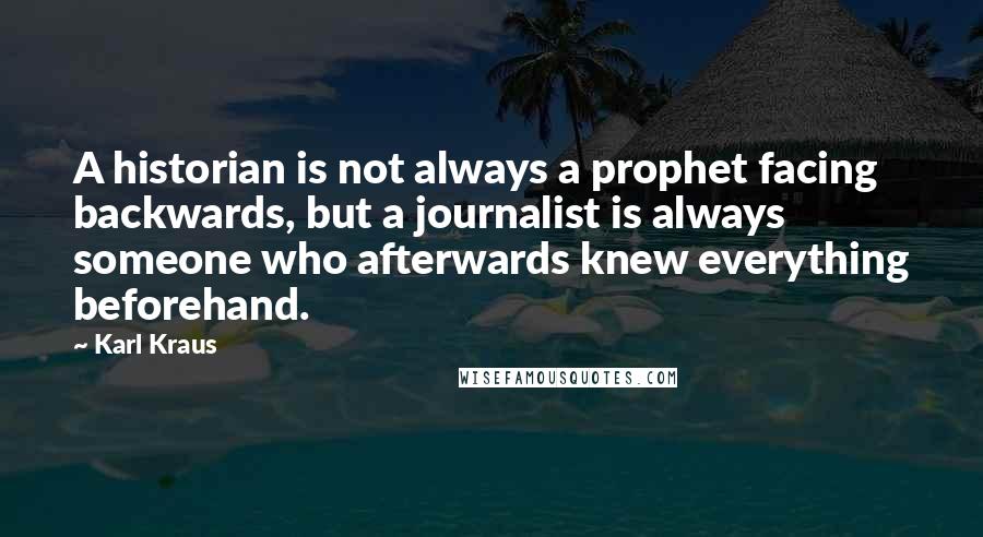 Karl Kraus Quotes: A historian is not always a prophet facing backwards, but a journalist is always someone who afterwards knew everything beforehand.