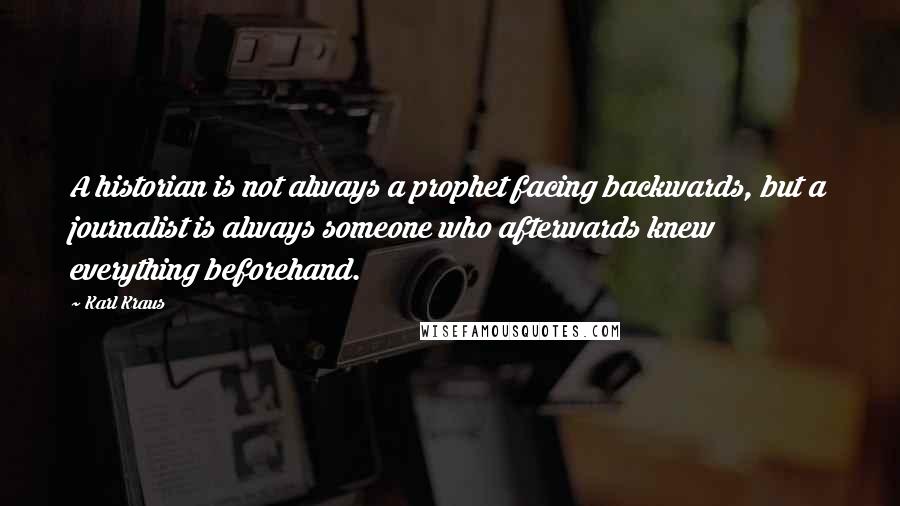 Karl Kraus Quotes: A historian is not always a prophet facing backwards, but a journalist is always someone who afterwards knew everything beforehand.