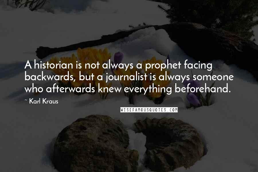 Karl Kraus Quotes: A historian is not always a prophet facing backwards, but a journalist is always someone who afterwards knew everything beforehand.
