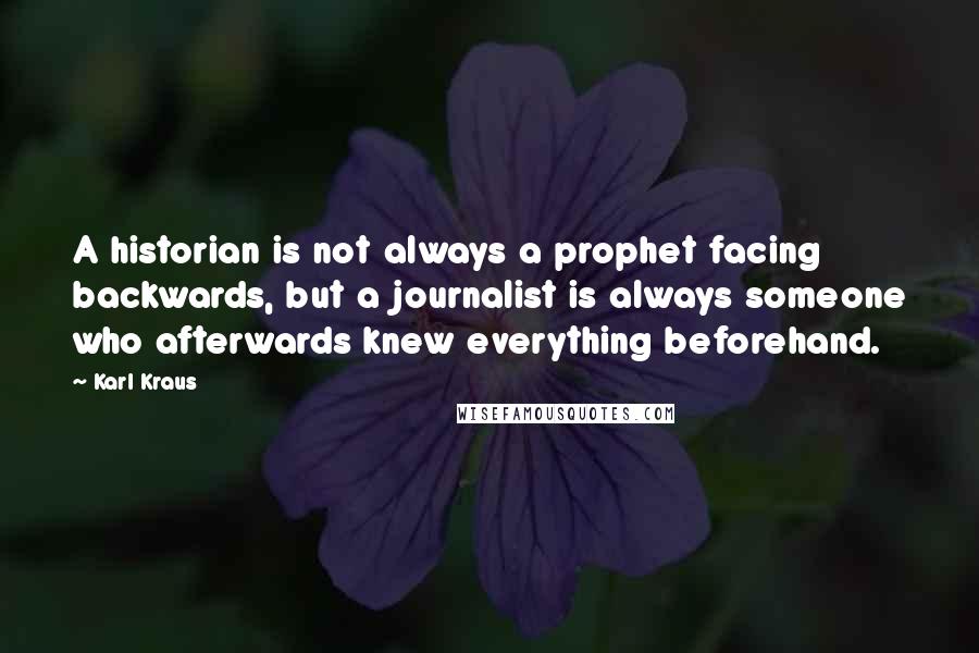 Karl Kraus Quotes: A historian is not always a prophet facing backwards, but a journalist is always someone who afterwards knew everything beforehand.