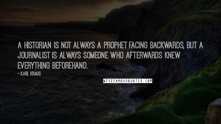 Karl Kraus Quotes: A historian is not always a prophet facing backwards, but a journalist is always someone who afterwards knew everything beforehand.