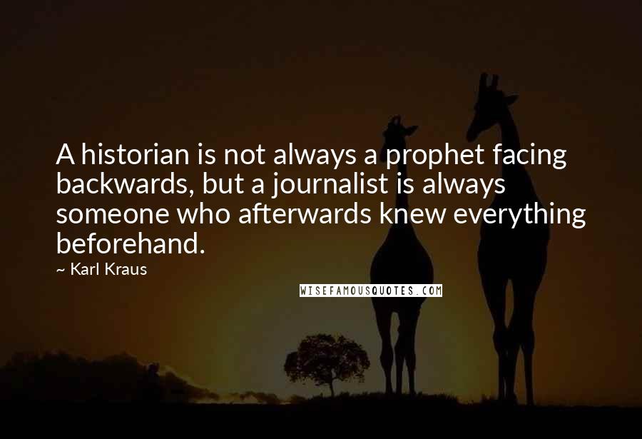 Karl Kraus Quotes: A historian is not always a prophet facing backwards, but a journalist is always someone who afterwards knew everything beforehand.