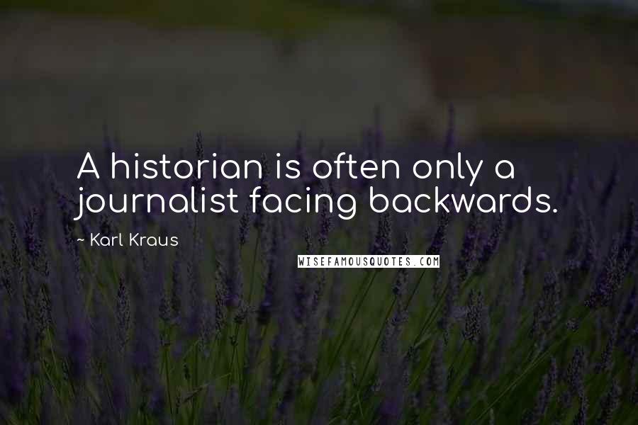 Karl Kraus Quotes: A historian is often only a journalist facing backwards.