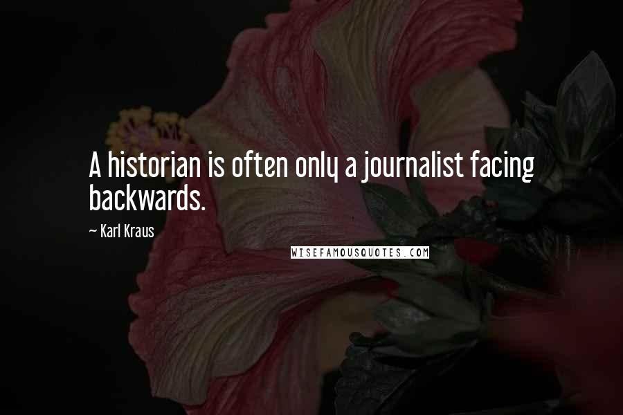 Karl Kraus Quotes: A historian is often only a journalist facing backwards.