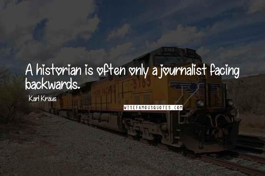 Karl Kraus Quotes: A historian is often only a journalist facing backwards.
