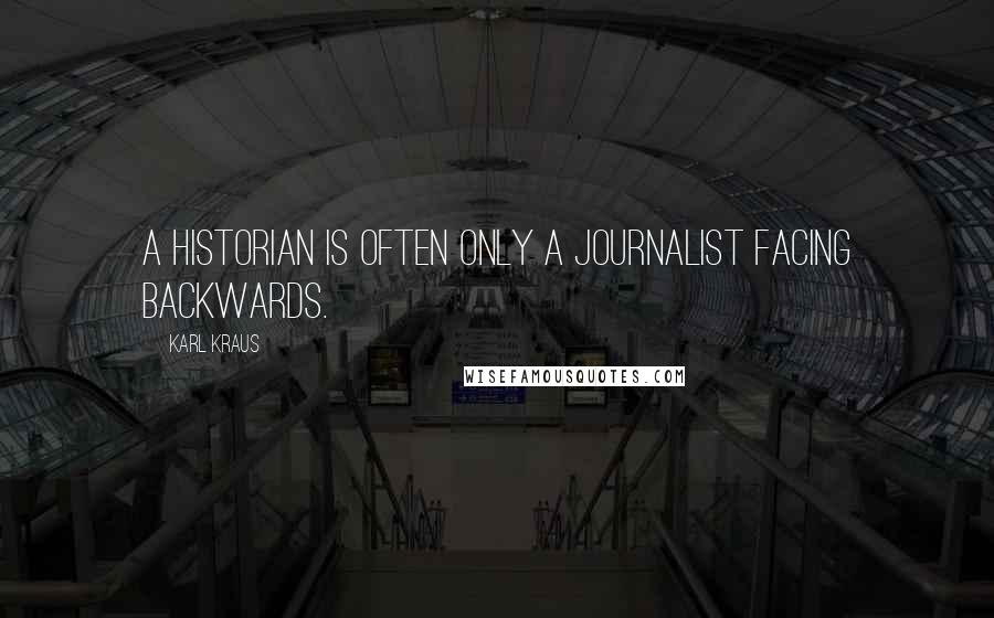 Karl Kraus Quotes: A historian is often only a journalist facing backwards.