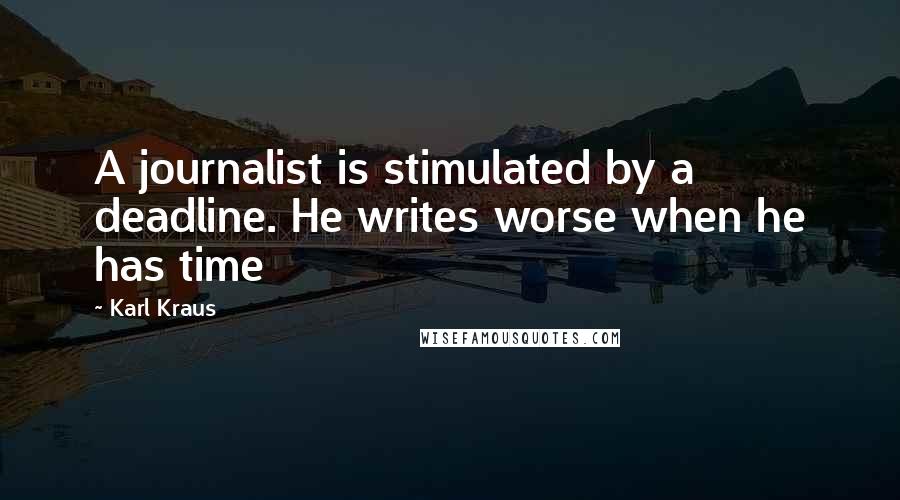 Karl Kraus Quotes: A journalist is stimulated by a deadline. He writes worse when he has time