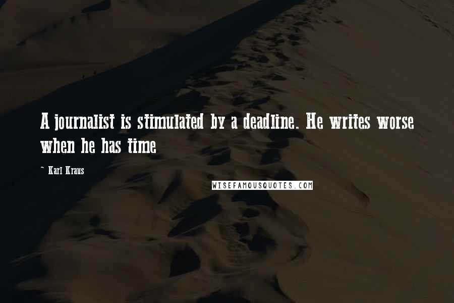 Karl Kraus Quotes: A journalist is stimulated by a deadline. He writes worse when he has time