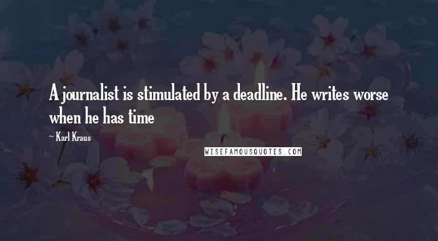 Karl Kraus Quotes: A journalist is stimulated by a deadline. He writes worse when he has time