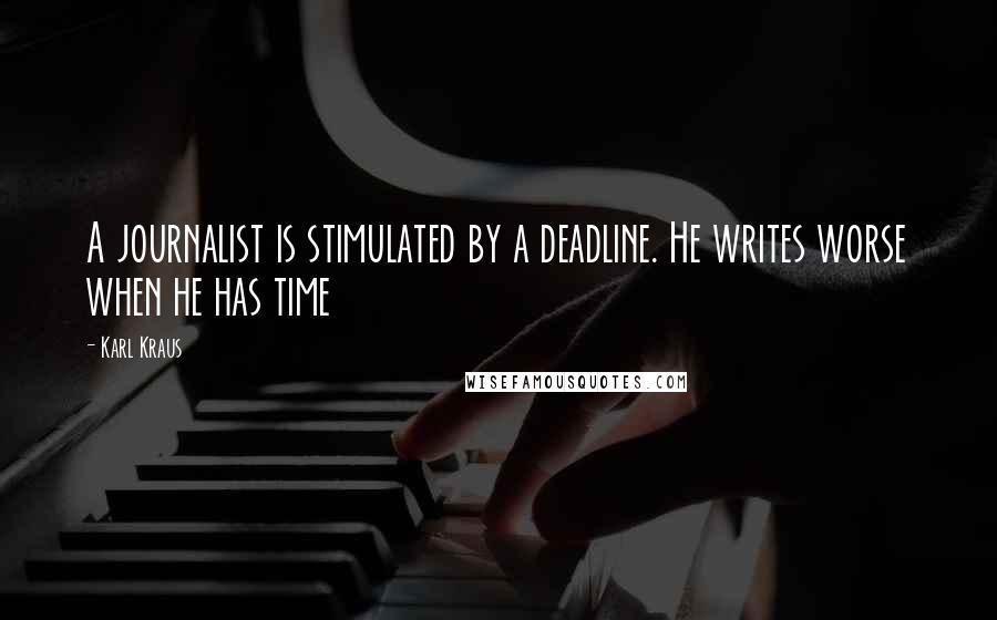 Karl Kraus Quotes: A journalist is stimulated by a deadline. He writes worse when he has time