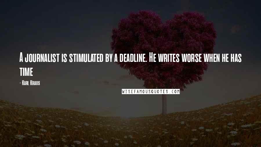 Karl Kraus Quotes: A journalist is stimulated by a deadline. He writes worse when he has time