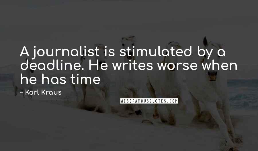 Karl Kraus Quotes: A journalist is stimulated by a deadline. He writes worse when he has time