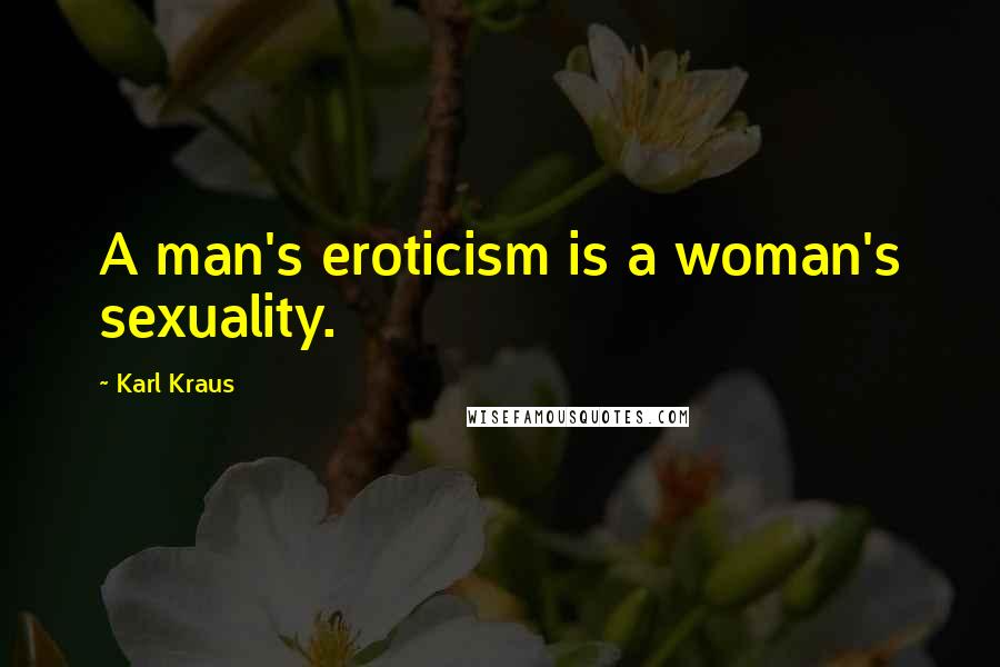 Karl Kraus Quotes: A man's eroticism is a woman's sexuality.