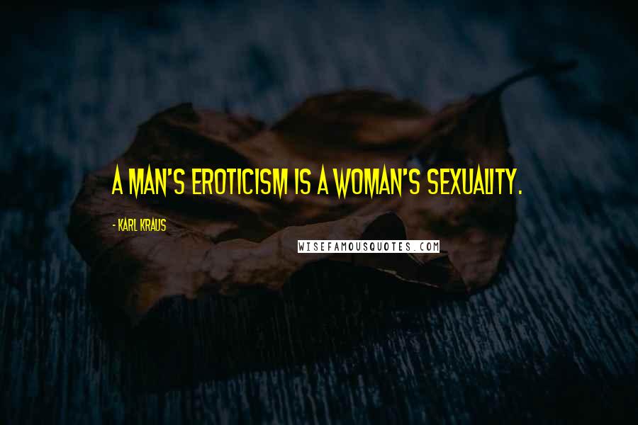 Karl Kraus Quotes: A man's eroticism is a woman's sexuality.