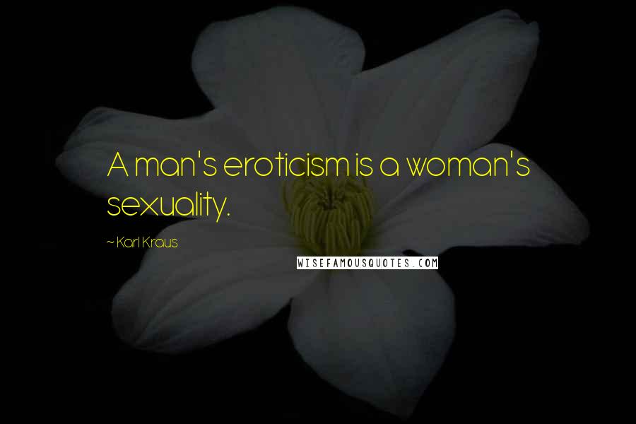 Karl Kraus Quotes: A man's eroticism is a woman's sexuality.