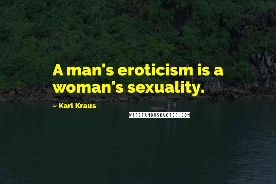 Karl Kraus Quotes: A man's eroticism is a woman's sexuality.