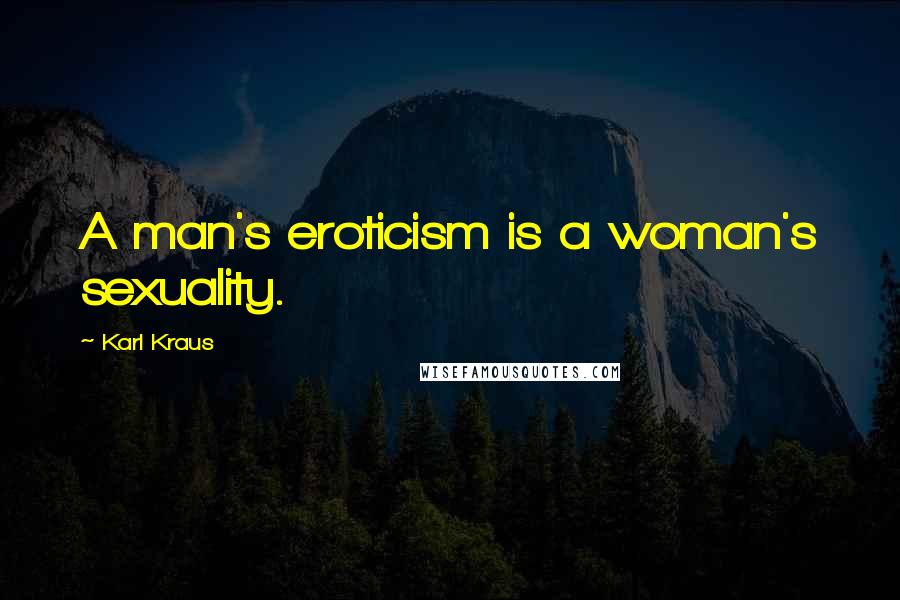 Karl Kraus Quotes: A man's eroticism is a woman's sexuality.