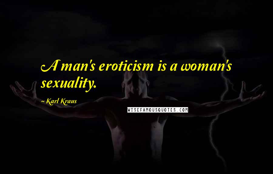Karl Kraus Quotes: A man's eroticism is a woman's sexuality.