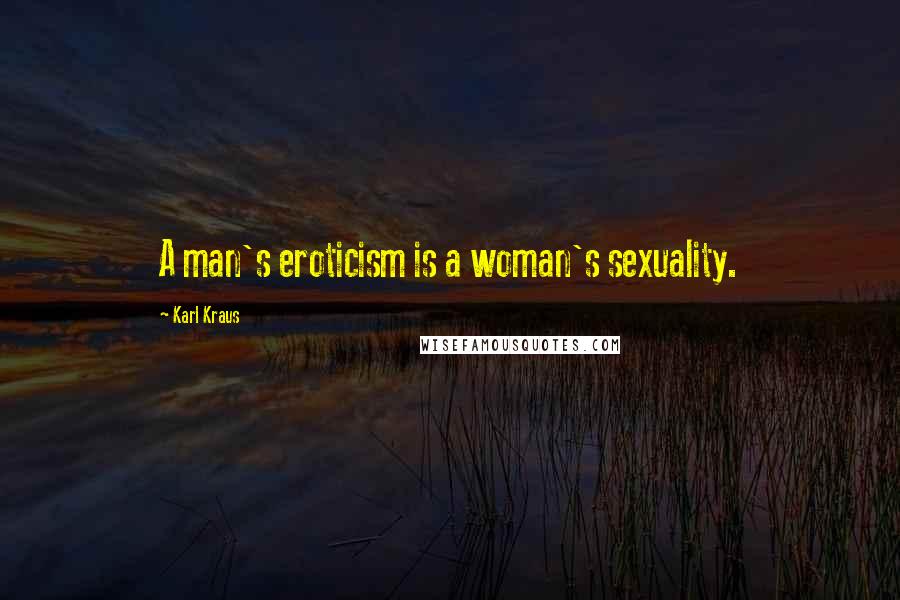 Karl Kraus Quotes: A man's eroticism is a woman's sexuality.