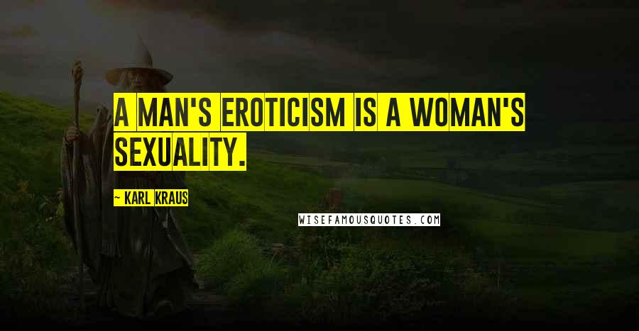 Karl Kraus Quotes: A man's eroticism is a woman's sexuality.