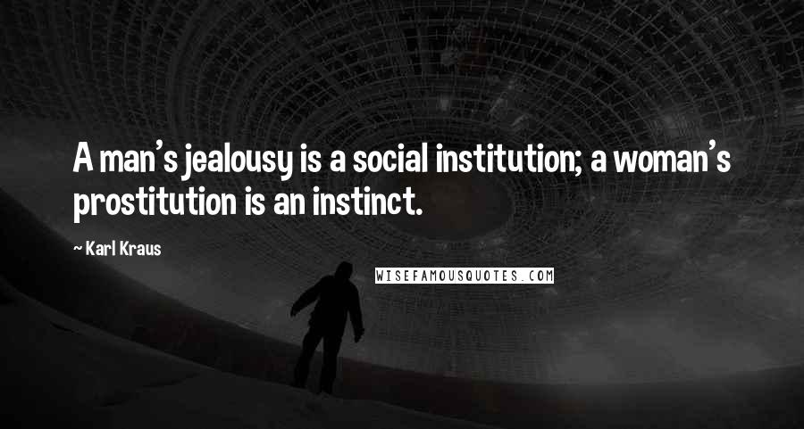Karl Kraus Quotes: A man's jealousy is a social institution; a woman's prostitution is an instinct.