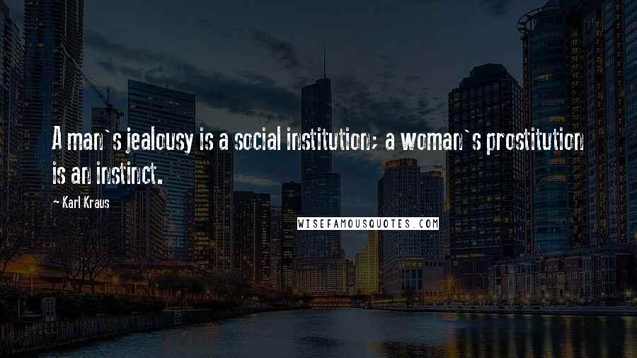 Karl Kraus Quotes: A man's jealousy is a social institution; a woman's prostitution is an instinct.