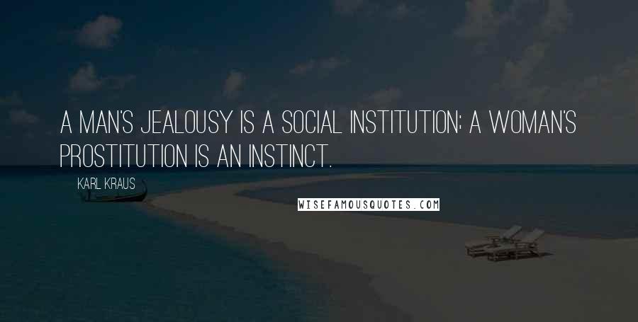 Karl Kraus Quotes: A man's jealousy is a social institution; a woman's prostitution is an instinct.