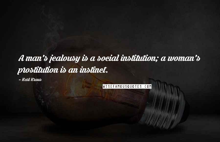 Karl Kraus Quotes: A man's jealousy is a social institution; a woman's prostitution is an instinct.