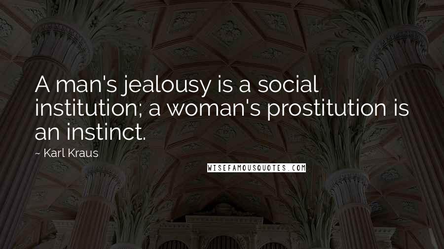 Karl Kraus Quotes: A man's jealousy is a social institution; a woman's prostitution is an instinct.