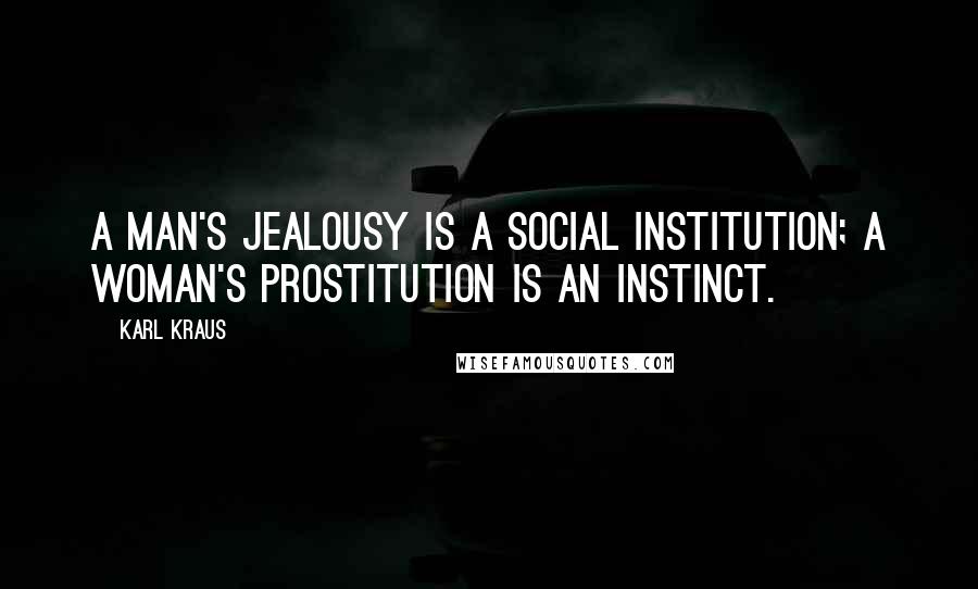 Karl Kraus Quotes: A man's jealousy is a social institution; a woman's prostitution is an instinct.