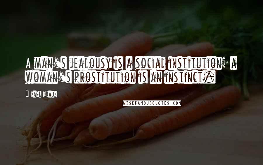 Karl Kraus Quotes: A man's jealousy is a social institution; a woman's prostitution is an instinct.
