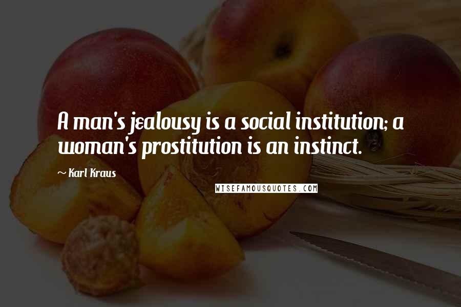 Karl Kraus Quotes: A man's jealousy is a social institution; a woman's prostitution is an instinct.