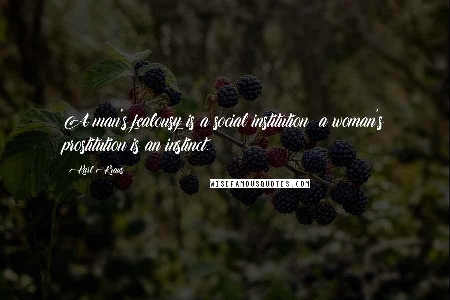 Karl Kraus Quotes: A man's jealousy is a social institution; a woman's prostitution is an instinct.