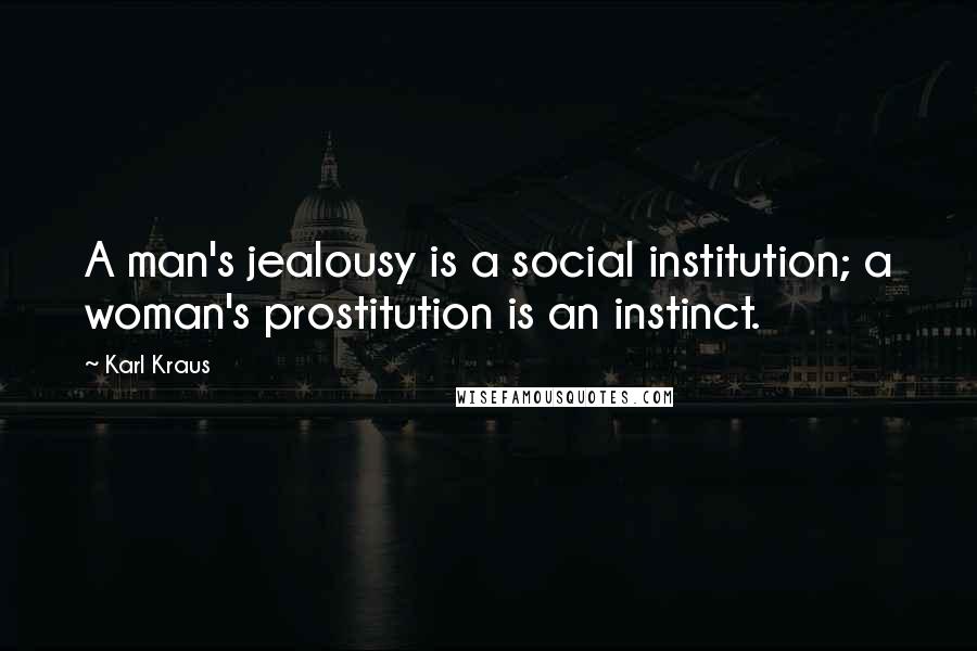 Karl Kraus Quotes: A man's jealousy is a social institution; a woman's prostitution is an instinct.