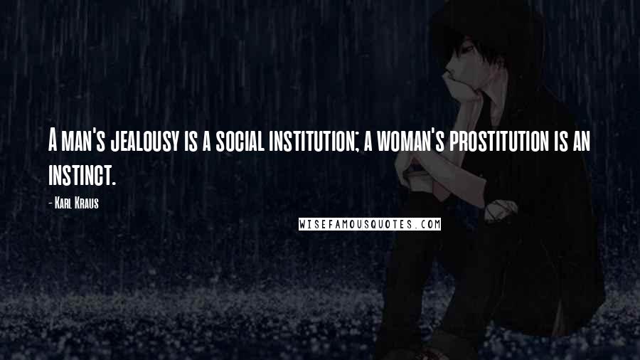 Karl Kraus Quotes: A man's jealousy is a social institution; a woman's prostitution is an instinct.