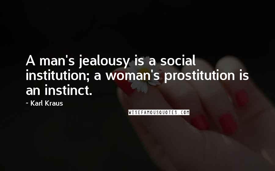 Karl Kraus Quotes: A man's jealousy is a social institution; a woman's prostitution is an instinct.